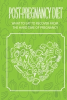 Post-pregnancy Diet- What To Eat To Recover From The Hard Time Of Pregnancy: Nourishing Postpartum Meals B095GLNKCQ Book Cover