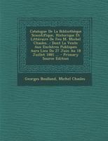 Catalogue de la Biblioth�que Scientifique, Historique Et Litt�raire de Feu M. Michel Chasles...: Dont La Vente Aux Ench�res Publiques Aura Lieu Du 27 Juin Au 18 Juillet 1881 ... 0270845976 Book Cover