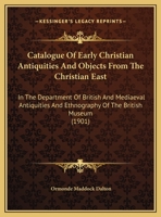 Catalogue Of Early Christian Antiquities And Objects From The Christian East: In The Department Of British And Mediaeval Antiquities And Ethnography Of The British Museum 1164597493 Book Cover