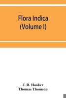 Flora Indica, Vol. 1: Being a Systematic Account of the Plants of British India; Together with Observations on the Structure and Affinities of Their Natural Orders and Genera (Classic Reprint) 9353952093 Book Cover