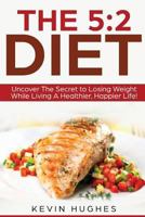 The 5:2 Diet: Uncover The Secret to Losing Weight While Living A Healthier, Happier Life! (Intermittent Fasting, Warrior Diet, Fast Diet) 1978290187 Book Cover