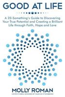 Good At Life: A 20-Something's Guide to Discovering Your True Potential and Creating a Brilliant Life Through Faith, Hope and Love 1457535270 Book Cover