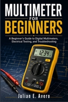 Multimeter for Beginners: A Beginner's Guide to Digital Multimeters, Electrical Testing, and Troubleshooting B0HDK3FSNT Book Cover