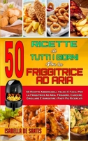 50 Ricette Di Tutti I Giorni per La Friggitrice ad Aria: 50 Ricette Abbordabili, Veloci E Facili Per La Friggitrice Ad Aria. Friggere, Cuocere, Grigliare E Arrostire i Pasti Pi� Ricercati (50 Air Frye 1802410716 Book Cover