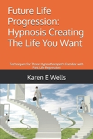 Future Life Progression: Hypnosis Creating The Life You Want: Techniques for Those Hypnotherapist's Familiar with Past Life Regression 1088556043 Book Cover