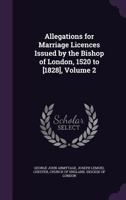 Allegations for Marriage Licences Issued by the Bishop of London, 1520 to [1828], Volume 2 1358580251 Book Cover