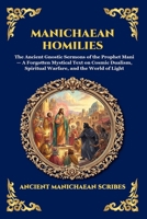 Manichaean Homilies: The Ancient Gnostic Sermons of the Prophet Mani - A Forgotten Mystical Text on Cosmic Dualism, Spiritual Warfare, and the World of Light (Library of Alexandria - Esoteric) 1807921751 Book Cover