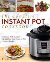 The Complete Instant Pot Cookbook: Delicious and Simple Recipes For Your Instant Pot Pressure Cooker 1979536422 Book Cover