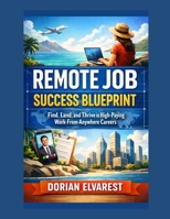 Remote Job Success Blueprint: Find, Land, and Thrive in High-Paying Work-From-Anywhere Careers B0H2L6Q5P8 Book Cover