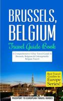 Brussels: Brussels, Belgium: Travel Guide Book-A Comprehensive 5-Day Travel Guide to Brussels, Belgium & Unforgettable Belgian Travel 1518756018 Book Cover