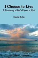 I Choose to Live: A Testimony of God's Power to Heal 1312304502 Book Cover