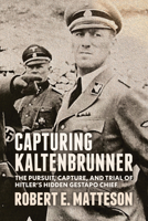 Capturing Kaltenbrunner: The Pursuit, Capture, and Trial of Hitler’s Hidden Gestapo Chief SS General Ernst Kaltenbrunner 1955656983 Book Cover