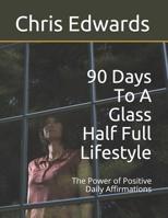 90 Days To A Glass Half Full Lifestyle: The Power of Positive Daily Affirmations 109752938X Book Cover