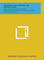 Natural Laws Applied to Production: Show How Modern Industrial Organization Is Based on the Principle of Continuous Flow 1258622297 Book Cover