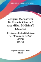 Antiguos manuscritos de historia, ciencia y arte militar, medicina y literarios existentes en la Biblioteca del Monasterio de San Lorenzo del Escorial 1168110246 Book Cover