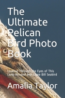 The Ultimate Pelican Bird Photo Book: Looking Through the Eyes of This Long-Winged and Large Bill Seabird B08GB3HK14 Book Cover