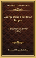 George Dana Boardman Pepper: A Biographical Sketch 0548845506 Book Cover