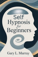 Self Hypnosis for Beginners: Unlock Your Subconscious to Overcome Fear, Boost Confidence & Achieve Deep Inner Change B0FVVGF9RW Book Cover