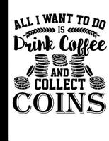 All I Want to do is Drink Coffee and Collect Coins: A Wide-Ruled Composition Notebook 1984186434 Book Cover