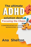 The ultimate adhd solution deck: Focusing the Chaos: A Comprehensive Guide to Managing ADHD B0C9S7RJYS Book Cover