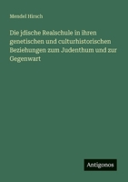 Die jdische Realschule in ihren genetischen und culturhistorischen Beziehungen zum Judenthum und zur Gegenwart 3388465576 Book Cover