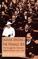 Emancipating the Female Sex: The Struggle for Womens' Rights in Brazil 1850-1940 0822310694 Book Cover