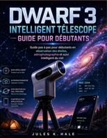 DWARF 3 INTELLIGENT TÉLESCOPE GUIDE POUR DÉBUTANTS: Guide pas à pas pour débutants en observation des étoiles, astrophotographie et suivi intelligent du ciel (French Edition) B0HBN7GRB5 Book Cover
