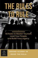 The Rules To Rule: 50 Rules for Leading Yourself, Leading Others, and Leaving a Legacy That Outlives You B0H9GHDNC3 Book Cover