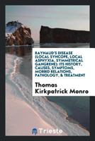 Raynaud's Disease (Local Syncope, Local Asphyxia, Symmetrical Gangrene): Its History, Causes, Symptoms, Morbid Relations, Pathology, & Treatment 0649686756 Book Cover