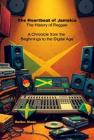 The Heartbeat of Jamaica - The History of Reggae: A Chronicle from the Beginnings to the Digital Age B0DTG6FXQC Book Cover