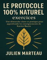Le protocole 100% naturel exercices: Une démarche claire et pratique pour approfondir les enseignements de Xavier Bazin B0G48VMP82 Book Cover
