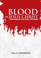 The Blood of Jesus, Our Ground for Total Victory 1326323997 Book Cover