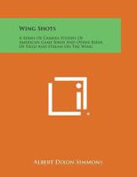 Wing Shots: A Series Of Camera Studies Of American Game Birds And Other Birds Of Field And Stream On The Wing 1428654380 Book Cover