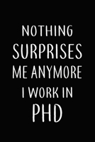 Nothing Surprises Me Anymore I Work In PHD: Gifts, Funny PHD Journal and Notebook With Lined and 120 Blank Pages: Lined Notebook / Journal Gift, 120 Pages, 6x9, Soft Cover, Matte Finish 1661184766 Book Cover