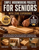 Simple Woodworking Projects For Seniors With Zero Experience: Step-By-Step Plans With Real Photos And Essential Skills To Confidently Use Your Tools, ... Beautiful Projects You'll Be Proud To Share B0H7VPSP3K Book Cover