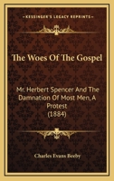 The Woes Of The Gospel: Mr. Herbert Spencer And The Damnation Of Most Men, A Protest 1010567713 Book Cover