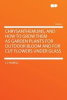 Chrysanthemums: And how to Grow Them as Garden Plants for Outdoor Bloom and for Cut Flowers Under Gl 1146220952 Book Cover