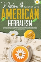 Native American Herbalism: Discover the Ancient Power of Natural Healing With This Medicinal Plants Encyclopedia; Cure Yourself and Strengthen Your Body at Home With Herbal Medicine and Remedies B096LPWC88 Book Cover