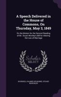 A Speech Delivered in the House of Commons, on Thursday, May 3, 1849: On the Motion for the Second Reading of Mr. Stuart Wortley's Bill for Altering the Law of Marriage 1240092849 Book Cover