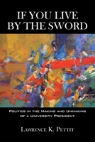 If You Live by the Sword: Politics in the Making and Unmaking of a University President 145020838X Book Cover