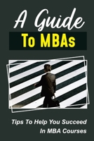 A Guide To MBAs: Tips To Help You Succeed In MBA Courses: Benefit From An Mba B09CKL2Q97 Book Cover