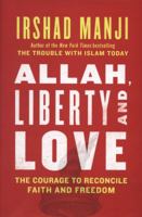 ALLAH, LIBERTY AND LOVE: The Courage to Reconcile Faith and Freedom 145164521X Book Cover