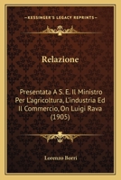 Relazione: Presentata A S. E. Il Ministro Per L'agricoltura, L'industria Ed Il Commercio, On Luigi Rava (1905) 116075442X Book Cover