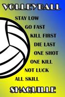 Volleyball Stay Low Go Fast Kill First Die Last One Shot One Kill Not Luck All Skill Shaquille: College Ruled Composition Book Blue and Yellow School Colors 1093750235 Book Cover