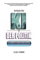 Die Zukunft der KI in der Politik: Wie Künstliche Intelligenz Wahlen, Politik und Macht neu formen wird: Künstliche Intelligenz, algorithmische ... Entscheidungsfindung (German Edition) B0FLVHC2KW Book Cover