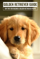 Golden Retriever Guide: Top Tips For Raising A Golden Retriever Puppy: Your Golden Retriever Puppy'S Health B09BYN2Z55 Book Cover
