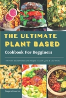 The Ultimate Plant Based Cookbook For Begginers:: 100 Plant Based Healthy Diet Recipes To Cook Quick & Easy Meals B09DMP87DZ Book Cover