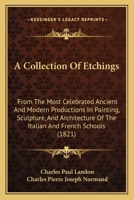 A Collection of Etchings, from the Most Celebrated Ancient and Modern Productions in Painting, Sculpture, and Architecture, of the Italian and French ... Descriptions from the French of C.P. Landon 1164519921 Book Cover