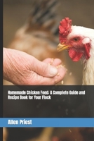 Homemade Chicken Feed: A Complete Guide and Recipe Book for Your Flock B0BT81W46W Book Cover