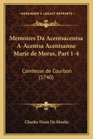 Memoires Da Acentsacentsa A-Acentsa Acentsanne Marie de Moras, Part 1-4: Comtesse de Courbon (1740) 1166329631 Book Cover